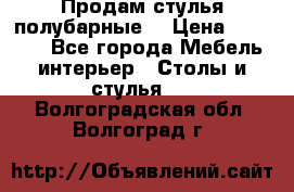 Продам стулья полубарные  › Цена ­ 13 000 - Все города Мебель, интерьер » Столы и стулья   . Волгоградская обл.,Волгоград г.